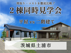 【5月31日まで】土浦市 2棟同時！ 平屋vs2階建て 両方のメリットを徹底比較できる見学会のメイン画像